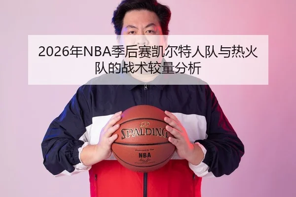 2026年NBA季后赛凯尔特人队与热火队的战术较量分析