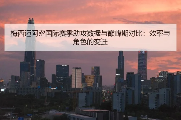 梅西迈阿密国际赛季助攻数据与巅峰期对比：效率与角色的变迁
