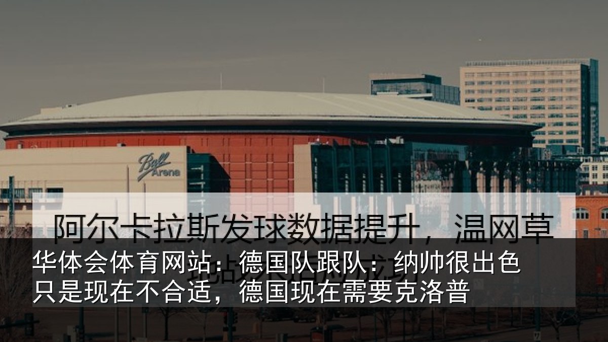 华体会体育网站:德国队跟队:纳帅很出色只是现在不合适,德国现在需要克洛普