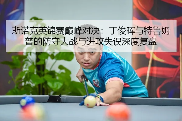 斯诺克英锦赛巅峰对决：丁俊晖与特鲁姆普的防守大战与进攻失误深度复盘