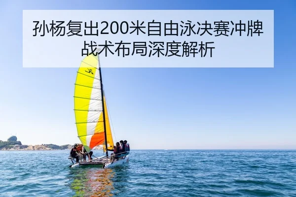 孙杨复出200米自由泳决赛冲牌战术布局深度解析