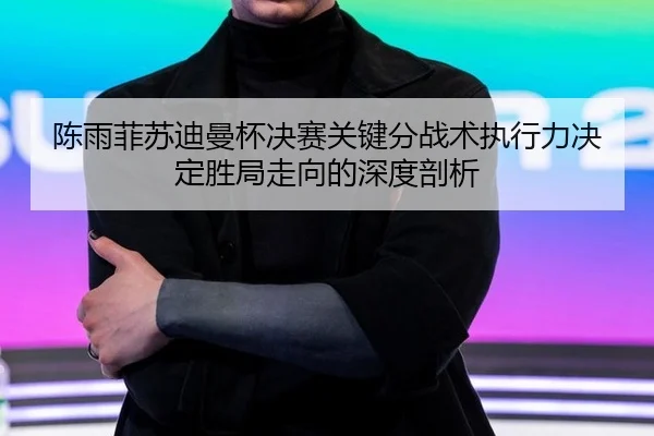 chen-yu-fei-su-di-man-bei-jue-sai-guan-jian-fen-zhan-shu-zhi-xing-li-jue-ding-sheng-ju-zou-xiang-de-shen-du-pou-xi-3-348.jpg