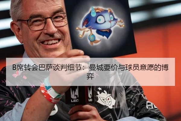 B席转会巴萨谈判细节：曼城要价与球员意愿的博弈