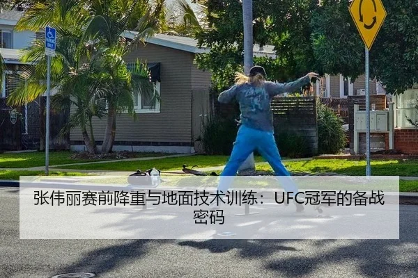 张伟丽赛前降重与地面技术训练：UFC冠军的备战密码