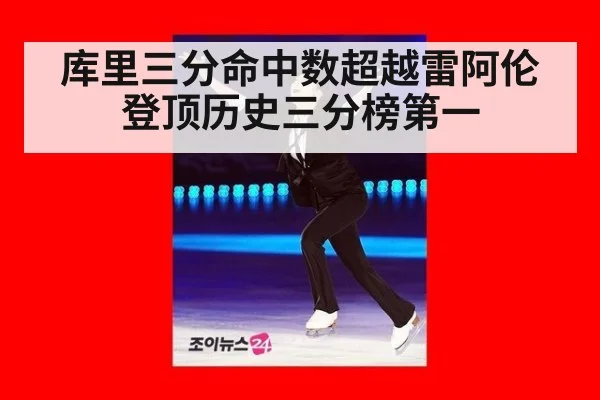 库里三分命中数超越雷阿伦登顶历史三分榜第一