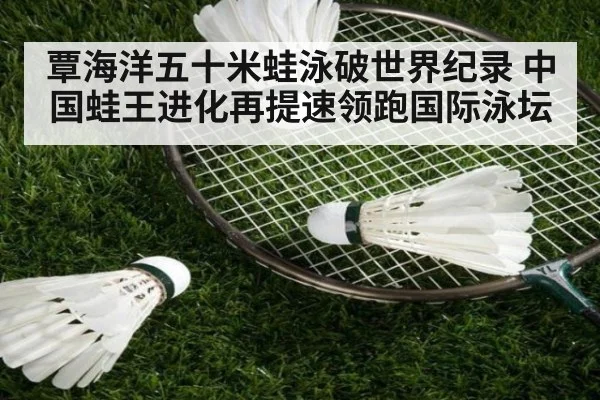 覃海洋五十米蛙泳破世界纪录 中国蛙王进化再提速领跑国际泳坛