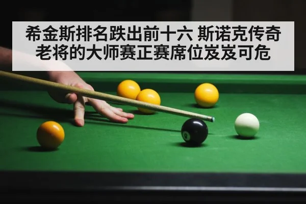 希金斯排名跌出前十六 斯诺克传奇老将的大师赛正赛席位岌岌可危
