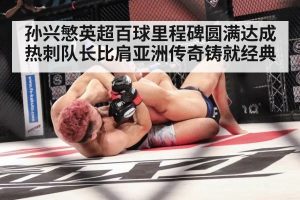 孙兴慜英超百球里程碑圆满达成 热刺队长比肩亚洲传奇铸就经典