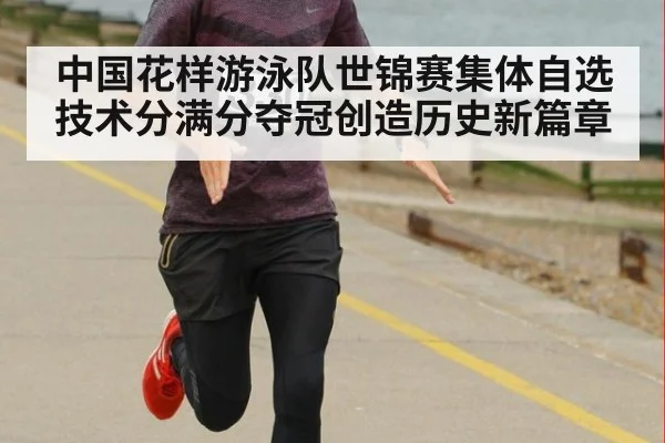 中国花样游泳队世锦赛集体自选技术分满分夺冠创造历史新篇章