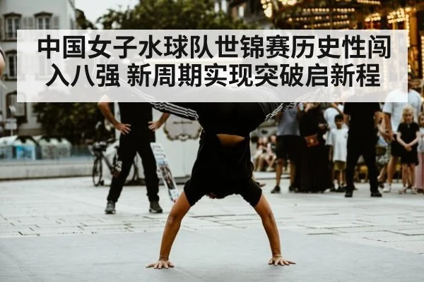 中国女子水球队世锦赛历史性闯入八强 新周期实现突破启新程